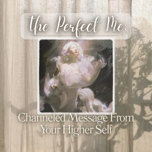 The Perfect Me: Channeled Message From Your Higher Self