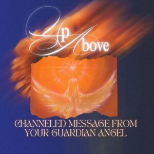 Up Above: Channeled Message From Your Guardian Angel