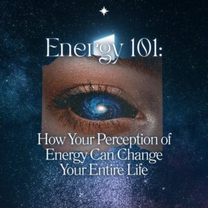 Energy 101 Class: How Your Perception of Energy Can Change Your Entire Life | Master Class