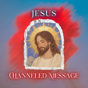 Jesus Channeled Message
